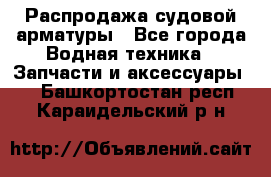 Распродажа судовой арматуры - Все города Водная техника » Запчасти и аксессуары   . Башкортостан респ.,Караидельский р-н